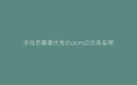 字母思慕圈优秀的dom应该具备哪些品质