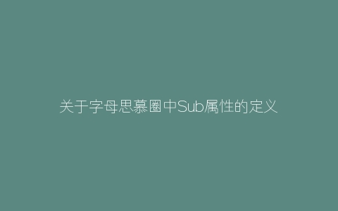 关于字母思慕圈中Sub属性的定义