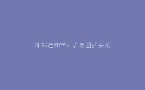 抑郁症和字母思慕圈的关系