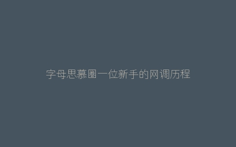 字母思慕圈一位新手的网调历程