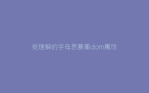 我理解的字母思慕圈dom属性