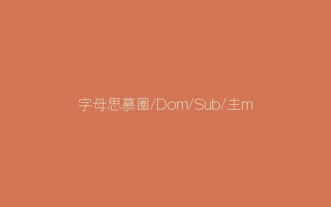 字母思慕圈/Dom/Sub/主m/新人入圈等问题解答