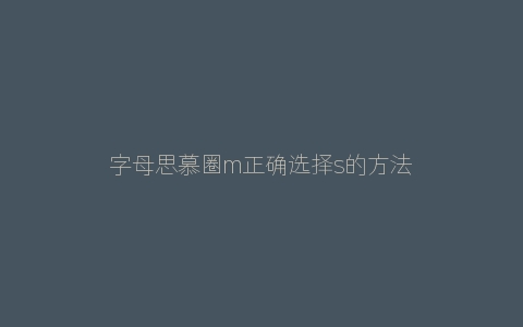 字母思慕圈m正确选择s的方法