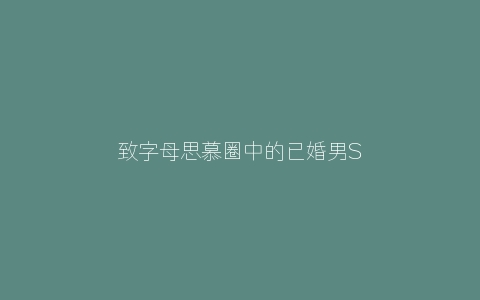 致字母思慕圈中的已婚男S