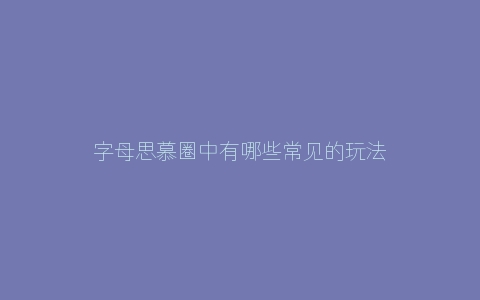 字母思慕圈中有哪些常见的玩法