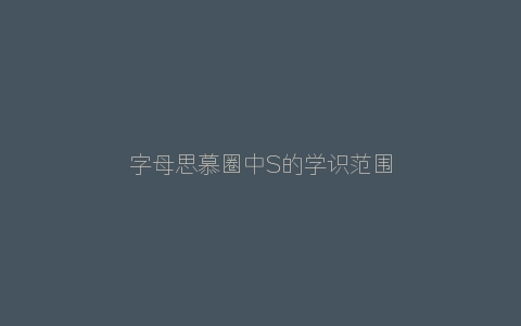 字母思慕圈中S的学识范围