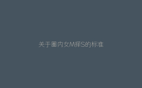 关于圈内女M择S的标准