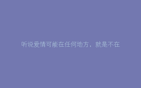 听说爱情可能在任何地方，就是不在网络里