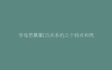 字母思慕圈DS关系的三个特点和两个忠告