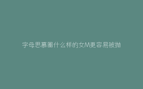 字母思慕圈什么样的女M更容易被抛弃