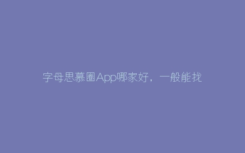 字母思慕圈App哪家好，一般能找到M/S吗