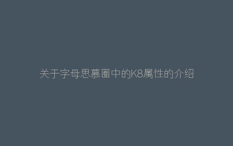 关于字母思慕圈中的K8属性的介绍