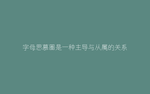 字母思慕圈是一种主导与从属的关系