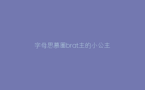 字母思慕圈brat主的小公主