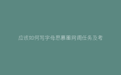 应该如何写字母思慕圈网调任务及考虑因素