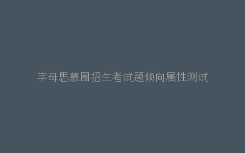 字母思慕圈招生考试题倾向属性测试