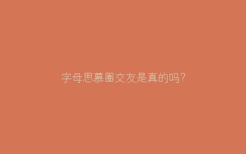 字母思慕圈交友是真的吗？