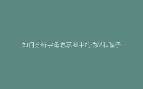 如何分辨字母思慕圈中的伪M和骗子