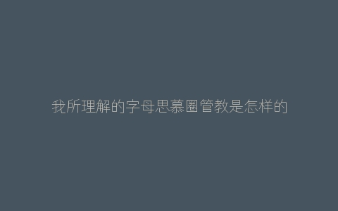 我所理解的字母思慕圈管教是怎样的