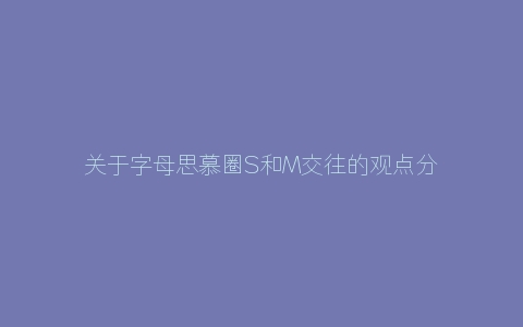 关于字母思慕圈S和M交往的观点分享