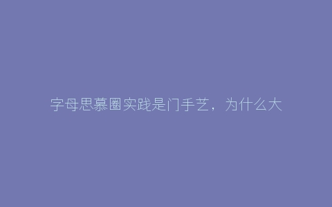 字母思慕圈实践是门手艺，为什么大S是稀有物种