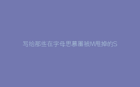 写给那些在字母思慕圈被M甩掉的S