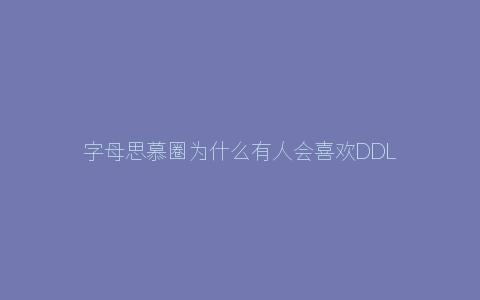 字母思慕圈为什么有人会喜欢DDLG？