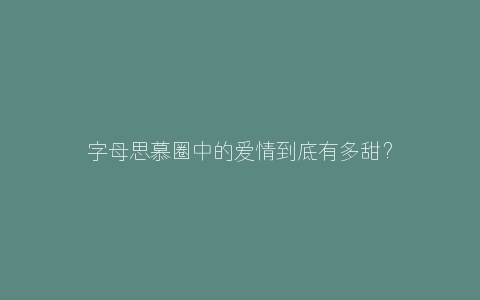 字母思慕圈中的爱情到底有多甜？