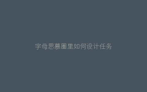 字母思慕圈里如何设计任务