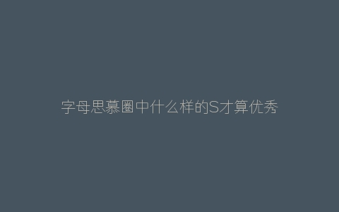 字母思慕圈中什么样的S才算优秀