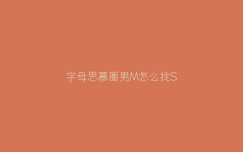 字母思慕圈男M怎么找S