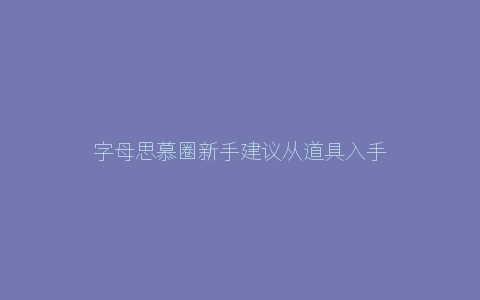 字母思慕圈新手建议从道具入手